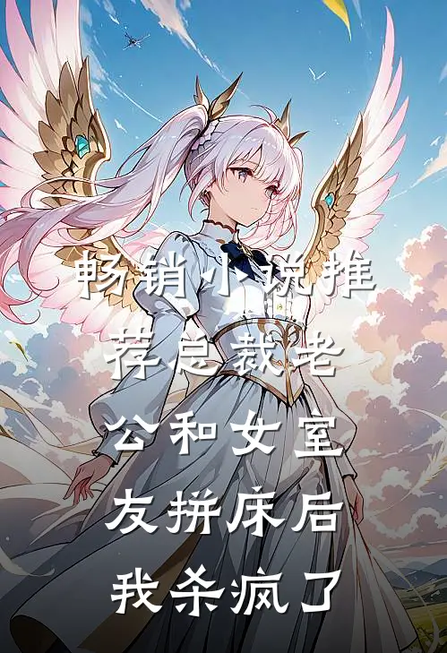 畅销小说推荐总裁老公和女室友拼床后，我杀疯了