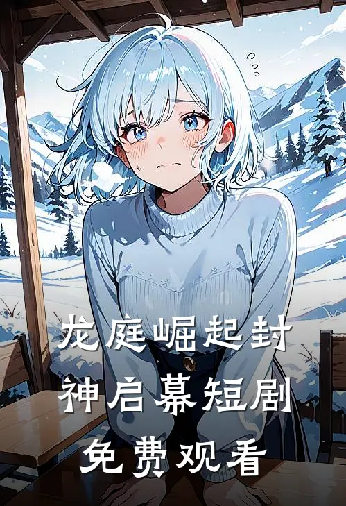 龙庭崛起封神启幕短剧免费观看