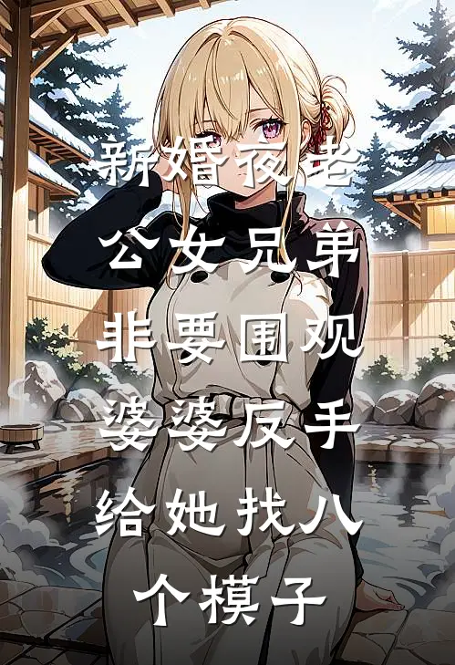 新婚夜老公女兄弟非要围观，婆婆反手给她找八个模子