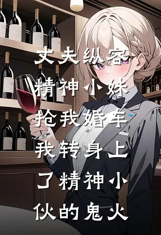 丈夫纵容精神小妹抢我婚车，我转身上了精神小伙的鬼火