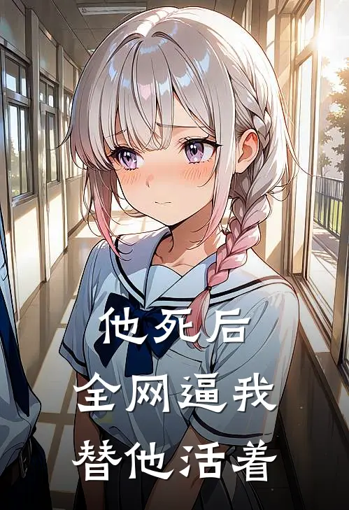 他死后，全网逼我替他活着